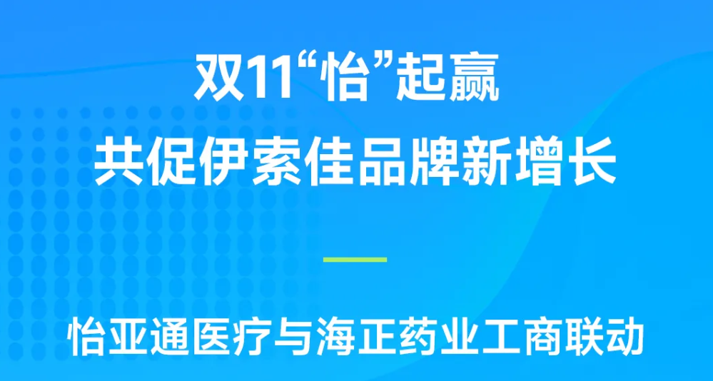 双11“怡”起赢｜星耀娱乐医疗与海正药业工商联动，共促伊索佳品牌新增长